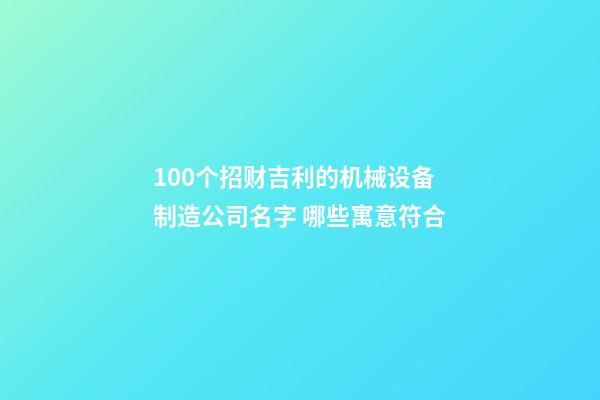 100个招财吉利的机械设备制造公司名字 哪些寓意符合-第1张-公司起名-玄机派